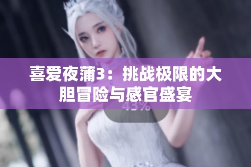 喜爱夜蒲3：挑战极限的大胆冒险与感官盛宴