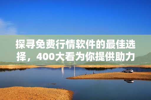 探寻免费行情软件的最佳选择，400大看为你提供助力