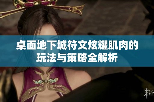 桌面地下城符文炫耀肌肉的玩法与策略全解析