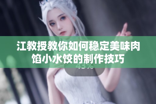 江教授教你如何稳定美味肉馅小水饺的制作技巧