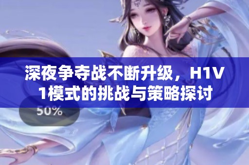 深夜争夺战不断升级，H1V1模式的挑战与策略探讨