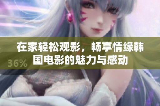 在家轻松观影，畅享情缘韩国电影的魅力与感动