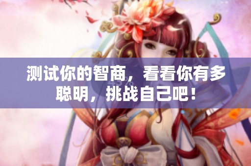 测试你的智商，看看你有多聪明，挑战自己吧！