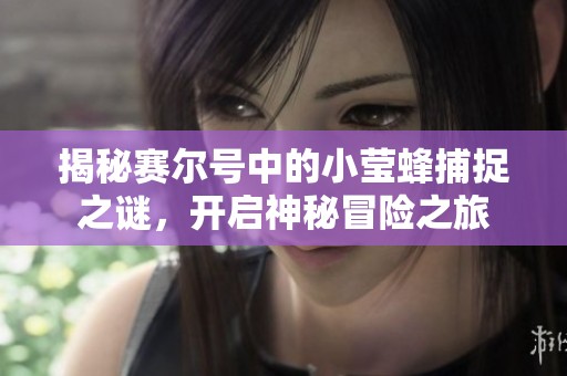 揭秘赛尔号中的小莹蜂捕捉之谜，开启神秘冒险之旅