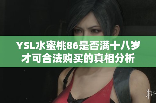 YSL水蜜桃86是否满十八岁才可合法购买的真相分析