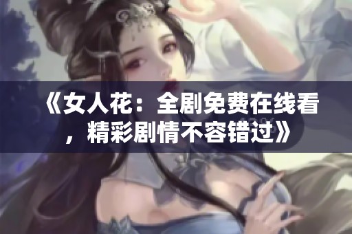 《女人花：全剧免费在线看，精彩剧情不容错过》