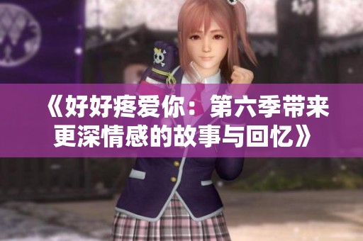 《好好疼爱你：第六季带来更深情感的故事与回忆》