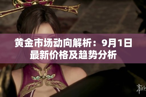 黄金市场动向解析：9月1日最新价格及趋势分析