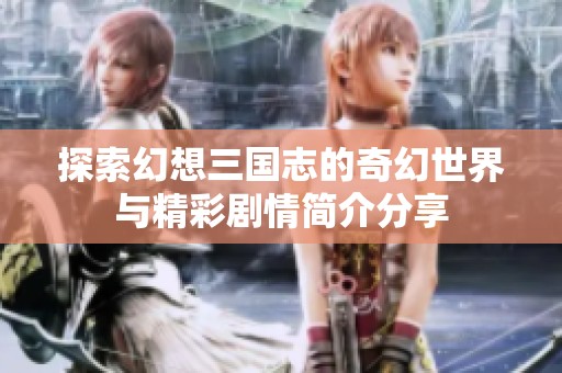 探索幻想三国志的奇幻世界与精彩剧情简介分享