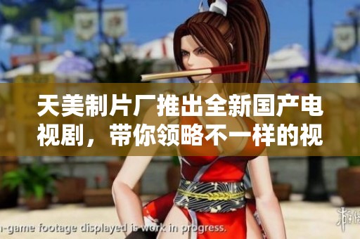 天美制片厂推出全新国产电视剧，带你领略不一样的视觉盛宴