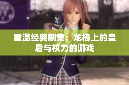 重温经典剧集：龙椅上的皇后与权力的游戏