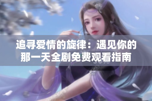 追寻爱情的旋律：遇见你的那一天全剧免费观看指南