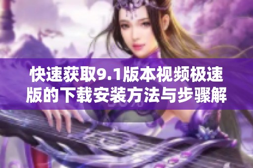 快速获取9.1版本视频极速版的下载安装方法与步骤解析