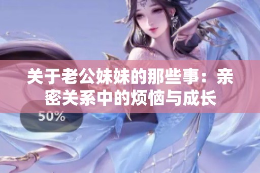 关于老公妹妹的那些事：亲密关系中的烦恼与成长