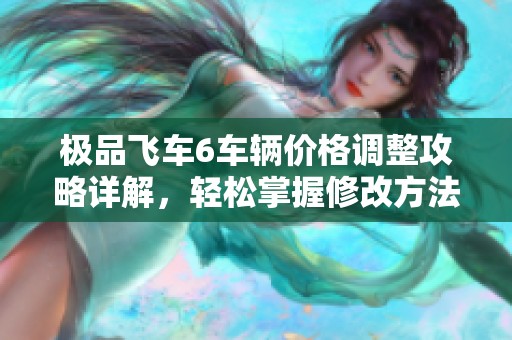 极品飞车6车辆价格调整攻略详解，轻松掌握修改方法