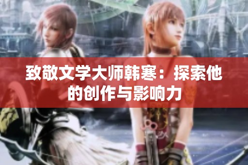 致敬文学大师韩寒：探索他的创作与影响力
