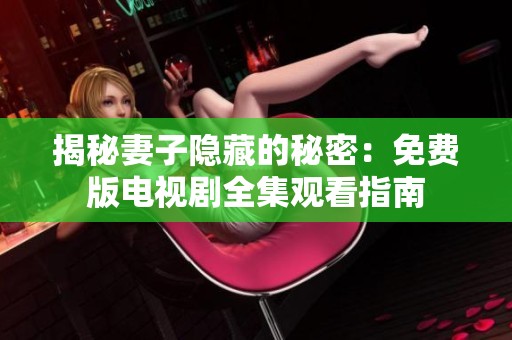 揭秘妻子隐藏的秘密：免费版电视剧全集观看指南