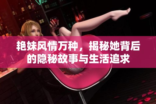 艳妹风情万种，揭秘她背后的隐秘故事与生活追求