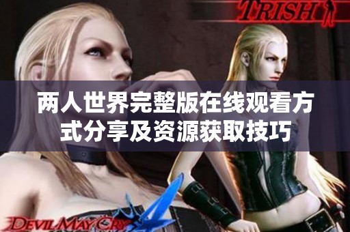两人世界完整版在线观看方式分享及资源获取技巧