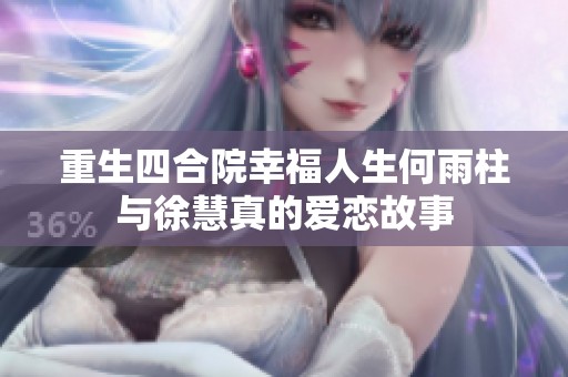 重生四合院幸福人生何雨柱与徐慧真的爱恋故事