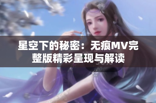 星空下的秘密：无痕MV完整版精彩呈现与解读