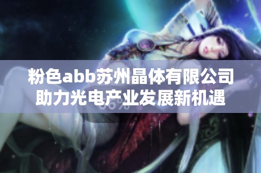 粉色abb苏州晶体有限公司助力光电产业发展新机遇