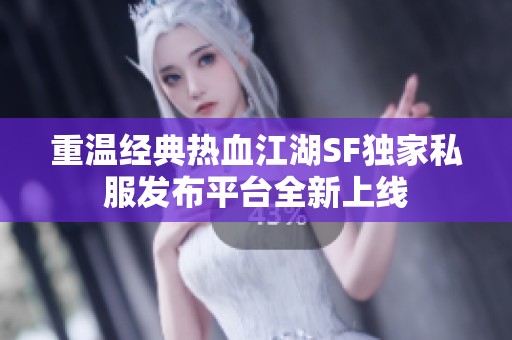 重温经典热血江湖SF独家私服发布平台全新上线