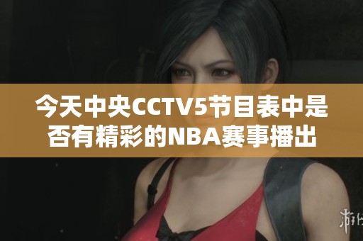 今天中央CCTV5节目表中是否有精彩的NBA赛事播出