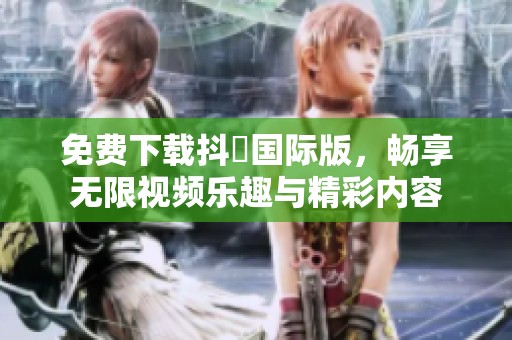 免费下载抖抈国际版，畅享无限视频乐趣与精彩内容