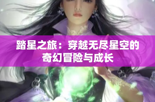 踏星之旅：穿越无尽星空的奇幻冒险与成长