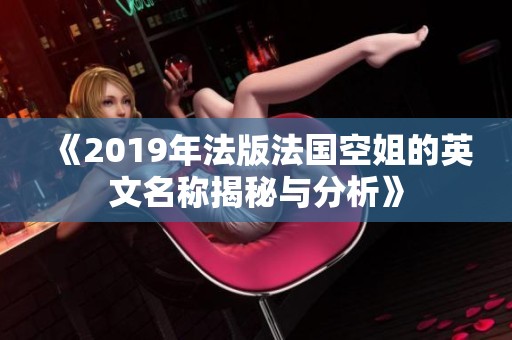 《2019年法版法国空姐的英文名称揭秘与分析》