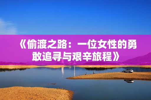 《偷渡之路：一位女性的勇敢追寻与艰辛旅程》