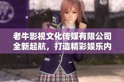 老牛影视文化传媒有限公司全新起航，打造精彩娱乐内容