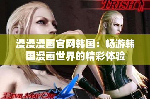 漫漫漫画官网韩国：畅游韩国漫画世界的精彩体验