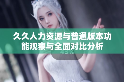 久久人力资源与普通版本功能观察与全面对比分析