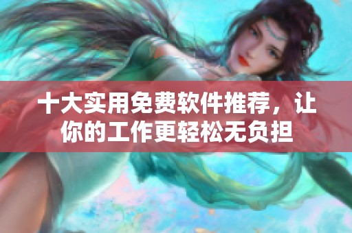 十大实用免费软件推荐，让你的工作更轻松无负担