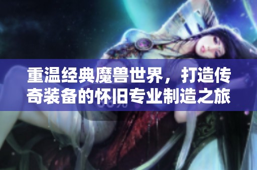 重温经典魔兽世界，打造传奇装备的怀旧专业制造之旅