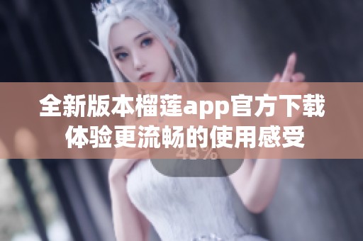 全新版本榴莲app官方下载 体验更流畅的使用感受