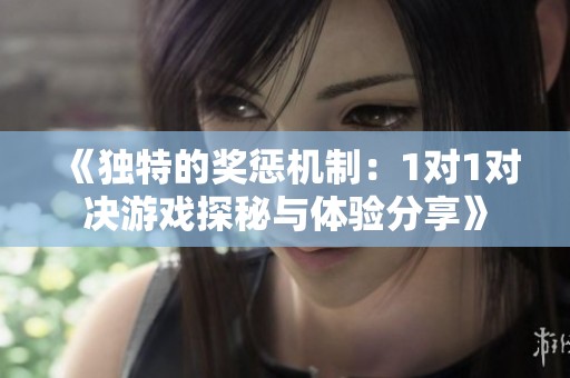 《独特的奖惩机制：1对1对决游戏探秘与体验分享》