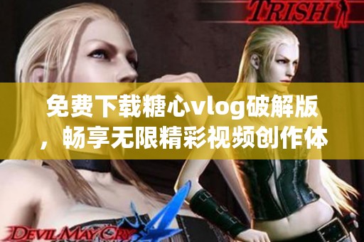 免费下载糖心vlog破解版，畅享无限精彩视频创作体验