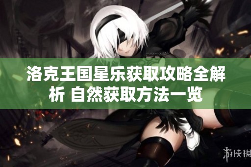 洛克王国星乐获取攻略全解析 自然获取方法一览