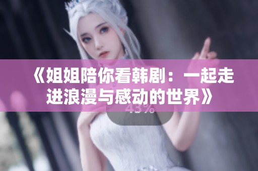 《姐姐陪你看韩剧：一起走进浪漫与感动的世界》