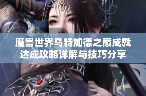 魔兽世界乌特加德之巅成就达成攻略详解与技巧分享