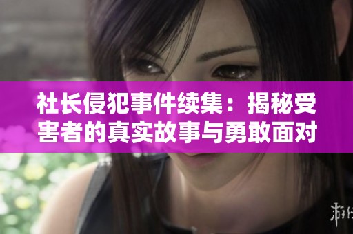 社长侵犯事件续集：揭秘受害者的真实故事与勇敢面对