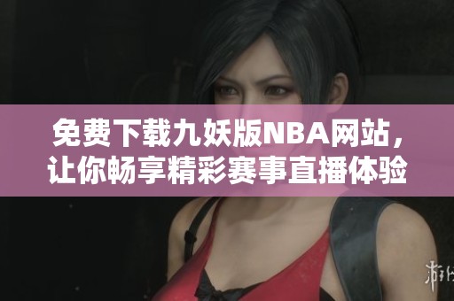 免费下载九妖版NBA网站，让你畅享精彩赛事直播体验