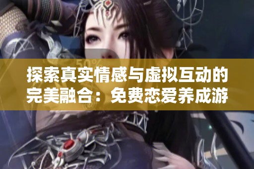 探索真实情感与虚拟互动的完美融合：免费恋爱养成游戏全解析