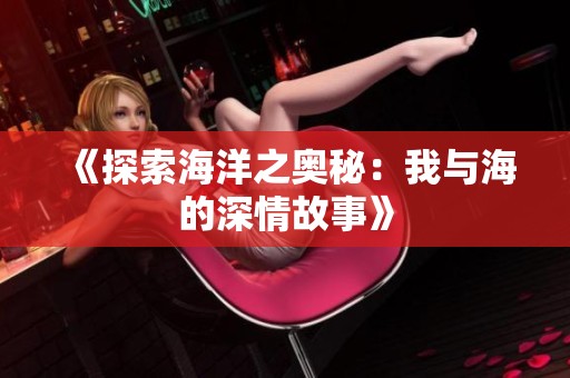 《探索海洋之奥秘：我与海的深情故事》
