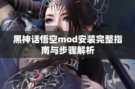 黑神话悟空mod安装完整指南与步骤解析
