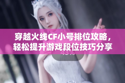 穿越火线CF小号排位攻略，轻松提升游戏段位技巧分享