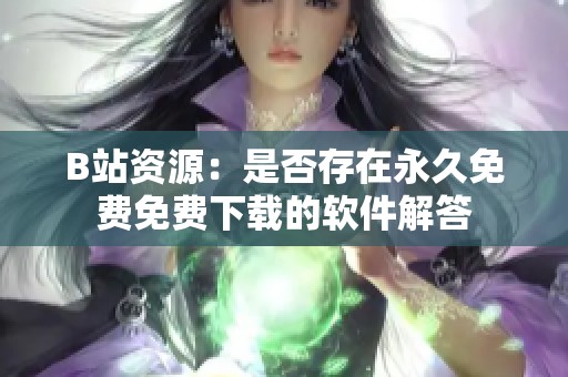 B站资源：是否存在永久免费免费下载的软件解答